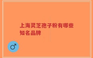 上海灵芝孢子粉有哪些知名品牌