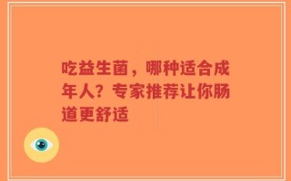 吃益生菌，哪种适合成年人？专家推荐让你肠道更舒适