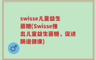 swisse儿童益生菌糖(Swisse推出儿童益生菌糖，促进肠道健康)