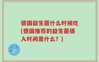德国益生菌什么时候吃(德国推荐的益生菌摄入时间是什么？)