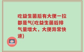 吃益生菌后有大便一拉都是气(吃益生菌后排气量增大，大便异常快速)