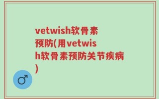 vetwish软骨素预防(用vetwish软骨素预防关节疾病)