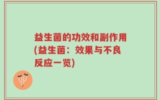 益生菌的功效和副作用(益生菌：效果与不良反应一览)