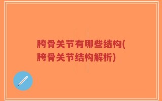 胯骨关节有哪些结构(胯骨关节结构解析)