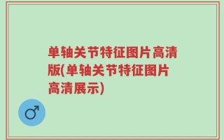 单轴关节特征图片高清版(单轴关节特征图片高清展示)