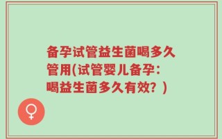 备孕试管益生菌喝多久管用(试管婴儿备孕：喝益生菌多久有效？)