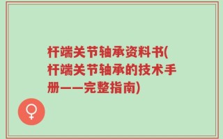 杆端关节轴承资料书(杆端关节轴承的技术手册——完整指南)