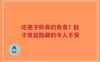 吃孢子粉真的有毒？肚子背后隐藏的令人不安