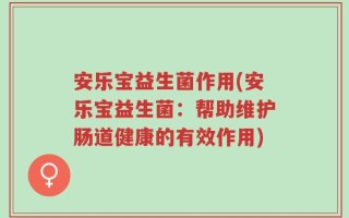 安乐宝益生菌作用(安乐宝益生菌：帮助维护肠道健康的有效作用)