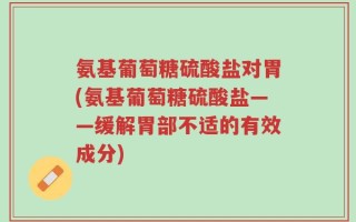 氨基葡萄糖硫酸盐对胃(氨基葡萄糖硫酸盐——缓解胃部不适的有效成分)
