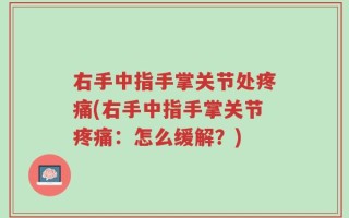 右手中指手掌关节处疼痛(右手中指手掌关节疼痛：怎么缓解？)