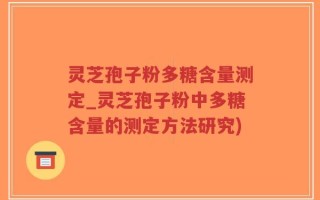 灵芝孢子粉多糖含量测定_灵芝孢子粉中多糖含量的测定方法研究)