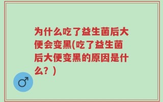 为什么吃了益生菌后大便会变黑(吃了益生菌后大便变黑的原因是什么？)