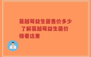 蔓越莓益生菌售价多少 了解蔓越莓益生菌价格看这里