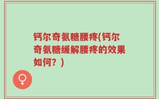 钙尔奇氨糖腰疼(钙尔奇氨糖缓解腰疼的效果如何？)