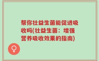 帮你壮益生菌能促进吸收吗(壮益生菌：增强营养吸收效果的指南)