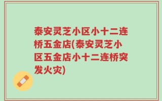 泰安灵芝小区小十二连桥五金店(泰安灵芝小区五金店小十二连桥突发火灾)