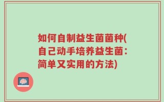 如何自制益生菌菌种(自己动手培养益生菌：简单又实用的方法)