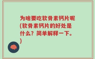 为啥要吃软骨素钙片呢(软骨素钙片的好处是什么？简单解释一下。)