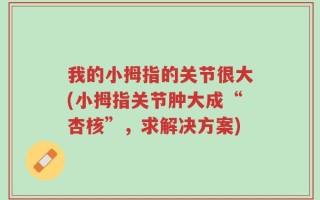 我的小拇指的关节很大(小拇指关节肿大成“杏核”，求解决方案)