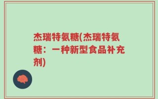 杰瑞特氨糖(杰瑞特氨糖：一种新型食品补充剂)
