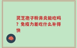 灵芝孢子粉鼻炎能吃吗？免疫力差吃什么补得快
