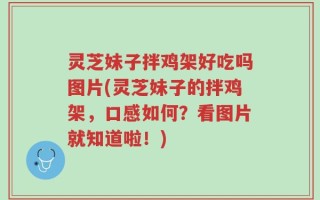 灵芝妹子拌鸡架好吃吗图片(灵芝妹子的拌鸡架，口感如何？看图片就知道啦！)