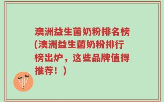 澳洲益生菌奶粉排名榜(澳洲益生菌奶粉排行榜出炉，这些品牌值得推荐！)