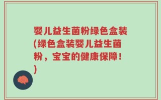 婴儿益生菌粉绿色盒装(绿色盒装婴儿益生菌粉，宝宝的健康保障！)