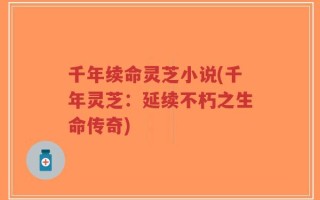 千年续命灵芝小说(千年灵芝：延续不朽之生命传奇)
