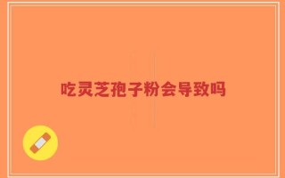 吃灵芝孢子粉会导致吗
