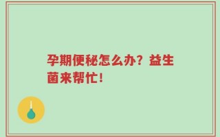 孕期便秘怎么办？益生菌来帮忙！