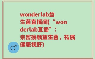 wonderlab益生菌直播间(“wonderlab直播”：亲密接触益生菌，拓展健康视野)