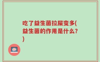 吃了益生菌拉屎变多(益生菌的作用是什么？)