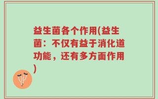 益生菌各个作用(益生菌：不仅有益于消化道功能，还有多方面作用)