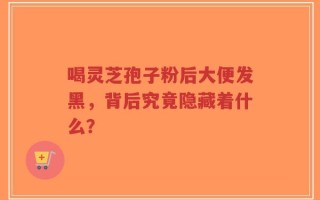 喝灵芝孢子粉后大便发黑，背后究竟隐藏着什么？