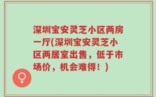深圳宝安灵芝小区两房一厅(深圳宝安灵芝小区两居室出售，低于市场价，机会难得！)