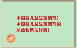 中国婴儿益生菌滴剂(中国婴儿益生菌滴剂的功效和用法详解)