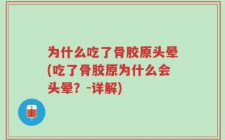 为什么吃了骨胶原头晕(吃了骨胶原为什么会头晕？-详解)
