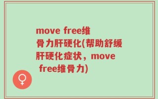 move free维骨力肝硬化(帮助舒缓肝硬化症状，move free维骨力)