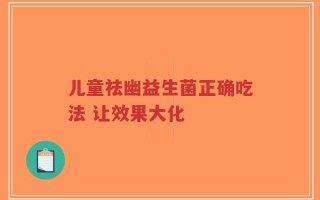 儿童祛幽益生菌正确吃法 让效果大化