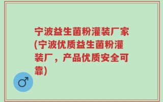 宁波益生菌粉灌装厂家(宁波优质益生菌粉灌装厂，产品优质安全可靠)