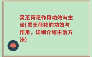 灵芝荷花作用功效与主治(灵芝荷花的功效与作用，详细介绍主治方法)