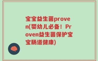 宝宝益生菌proven(婴幼儿必备！Proven益生菌保护宝宝肠道健康)
