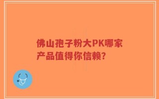 佛山孢子粉大PK哪家产品值得你信赖？