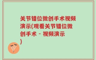 关节错位微创手术视频演示(观看关节错位微创手术 - 视频演示)