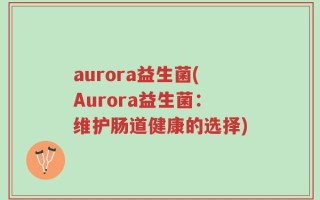 aurora益生菌(Aurora益生菌：维护肠道健康的选择)