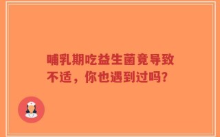 哺乳期吃益生菌竟导致不适，你也遇到过吗？