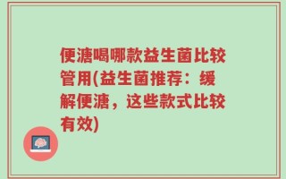 便溏喝哪款益生菌比较管用(益生菌推荐：缓解便溏，这些款式比较有效)