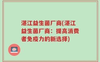 湛江益生菌厂商(湛江益生菌厂商：提高消费者免疫力的新选择)
